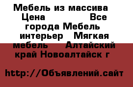 Мебель из массива › Цена ­ 100 000 - Все города Мебель, интерьер » Мягкая мебель   . Алтайский край,Новоалтайск г.